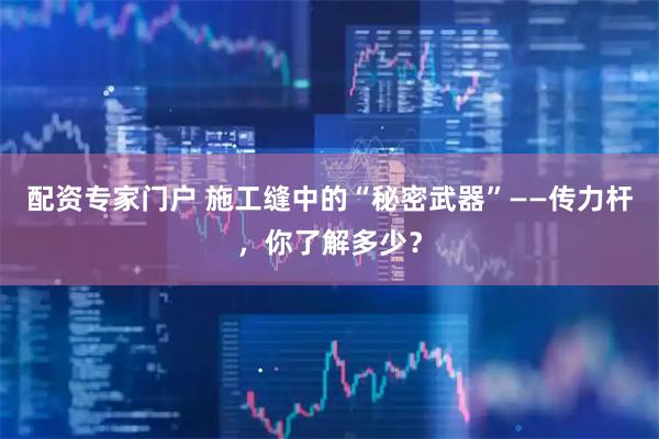 配资专家门户 施工缝中的“秘密武器”——传力杆，你了解多少？