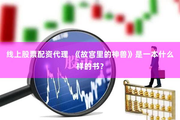 线上股票配资代理  《故宫里的神兽》是一本什么样的书？