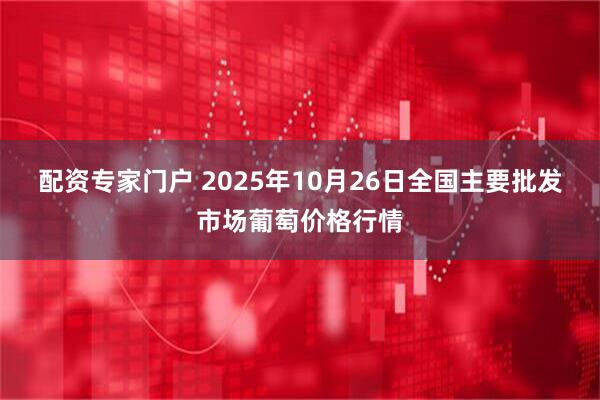 配资专家门户 2025年10月26日全国主要批发市场葡萄价格行情