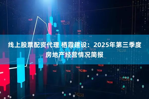 线上股票配资代理 栖霞建设：2025年第三季度房地产经营情况简报