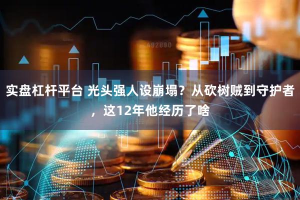 实盘杠杆平台 光头强人设崩塌？从砍树贼到守护者，这12年他经历了啥
