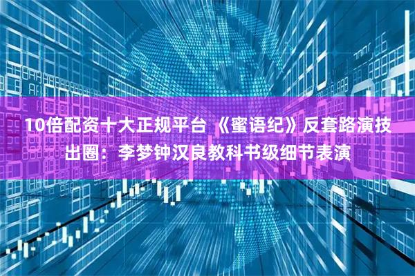 10倍配资十大正规平台 《蜜语纪》反套路演技出圈：李梦钟汉良教科书级细节表演