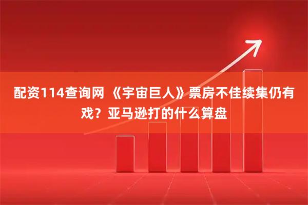 配资114查询网 《宇宙巨人》票房不佳续集仍有戏？亚马逊打的什么算盘