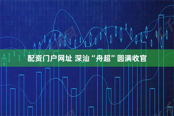 配资门户网址 深汕“舟超”圆满收官