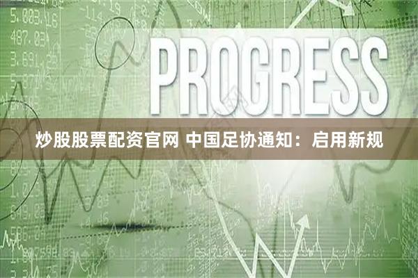 炒股股票配资官网 中国足协通知：启用新规