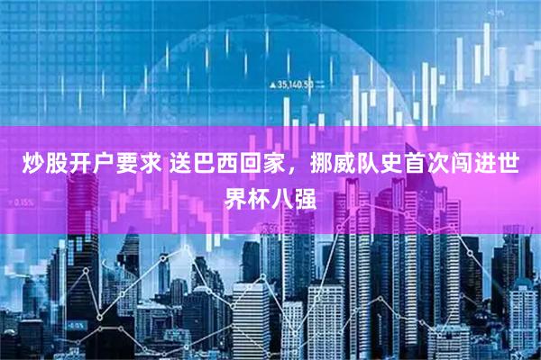 炒股开户要求 送巴西回家，挪威队史首次闯进世界杯八强