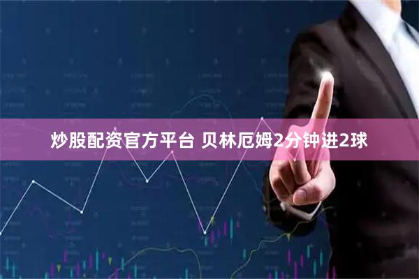 炒股配资官方平台 贝林厄姆2分钟进2球