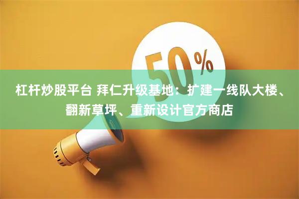 杠杆炒股平台 拜仁升级基地：扩建一线队大楼、翻新草坪、重新设计官方商店