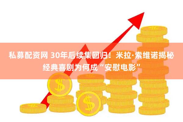 私募配资网 30年后续集回归！米拉·索维诺揭秘经典喜剧为何成“安慰电影”