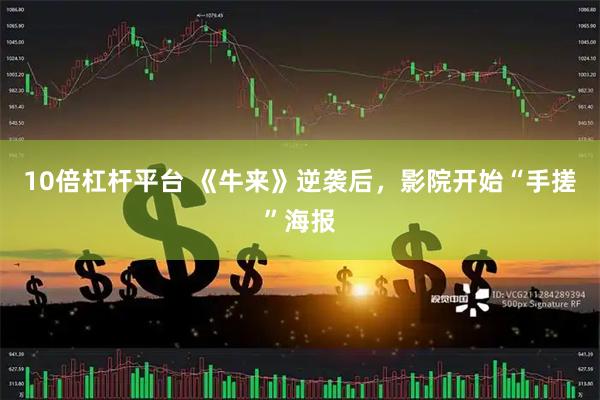 10倍杠杆平台 《牛来》逆袭后，影院开始“手搓”海报