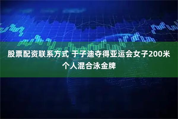 股票配资联系方式 于子迪夺得亚运会女子200米个人混合泳金牌