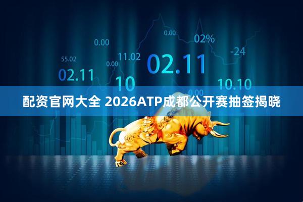 配资官网大全 2026ATP成都公开赛抽签揭晓